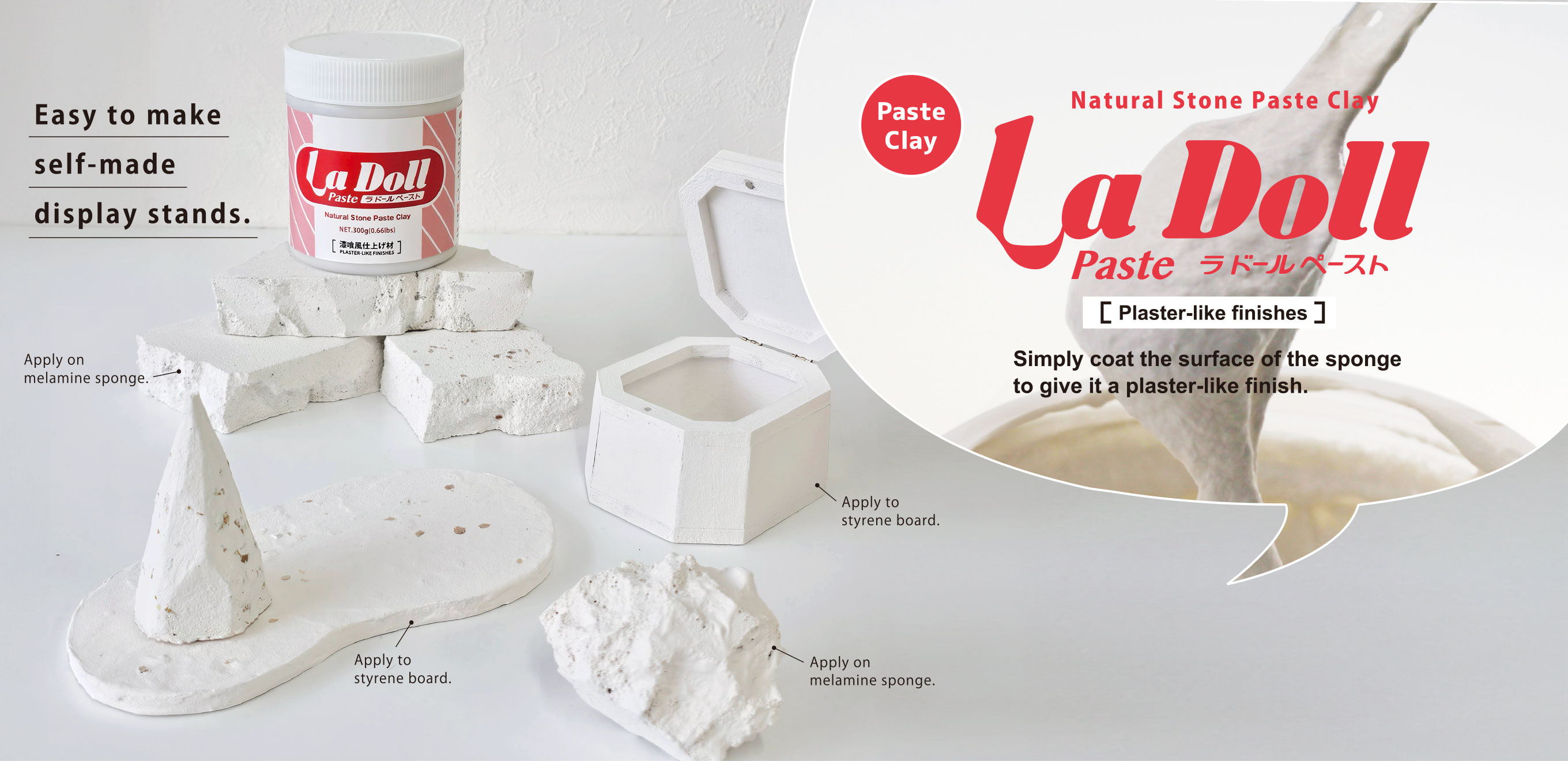 Simply coat the surface of the sponge 
to give it a plaster-like finish. La Doll Paste [Plaster-like finishes]