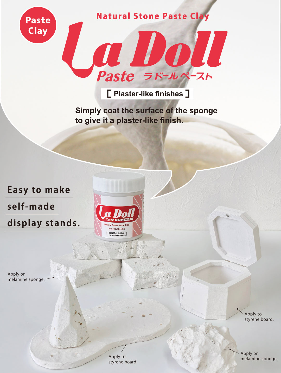 Simply coat the surface of the sponge 
to give it a plaster-like finish. La Doll Paste [Plaster-like finishes]