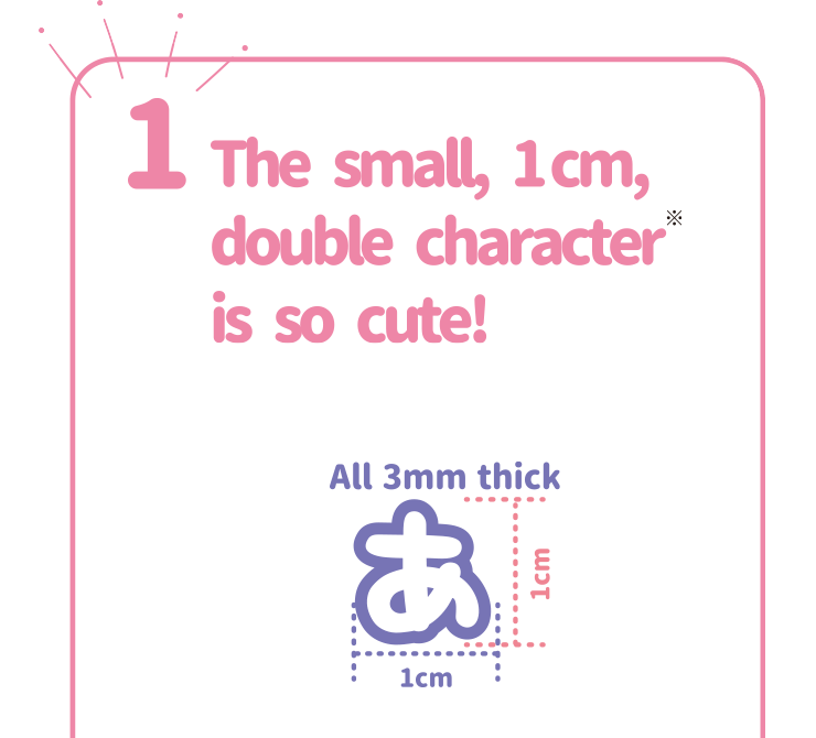 The small, 1cm, double character is so cute!