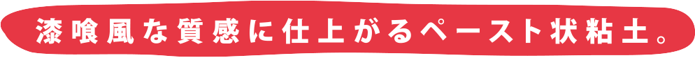 漆喰風な質感に仕上がるペースト状粘土。