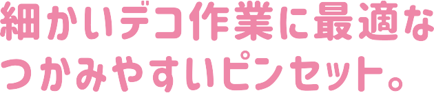 細かいデコ作業に最適なつかみやすいピンセット。