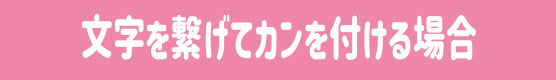 文字を繋げてカンを付ける場合